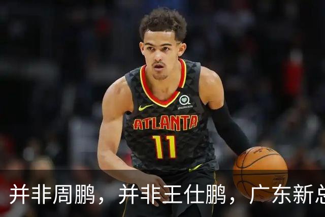并非周鹏，并非王仕鹏，广东新总经理基本敲定，30岁，曾留洋，效仿辽篮