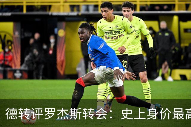 德转评罗杰斯转会：史上身价最高英格兰球员、切尔西队史最贵引援