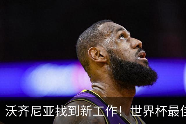 沃齐尼亚找到新工作！世界杯最佳门将花落智利豪门