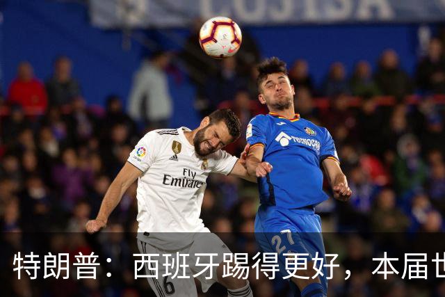 特朗普：西班牙踢得更好，本届世界杯难以置信