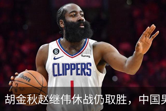 胡金秋赵继伟休战仍取胜，中国男篮74比63格鲁吉亚，收获两连胜