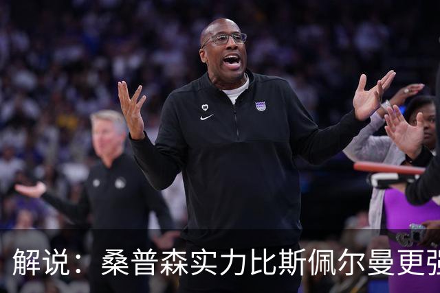 解说：桑普森实力比斯佩尔曼更强还便宜 当第三外援也能将就着用