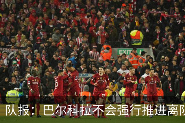 队报：巴尔科拉不会强行推进离队，他想去一个更信任他的地方